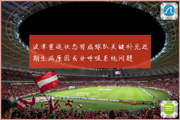 波津重返状态将成球队关键补充近期生病原因或非呼吸系统问题