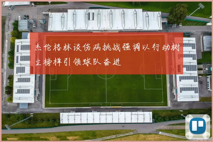 杰伦格林谈伤病挑战强调以行动树立榜样引领球队奋进
