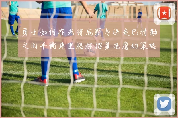 勇士如何在老将底薪与送走巴特勒之间平衡库里格林招募老詹的策略
