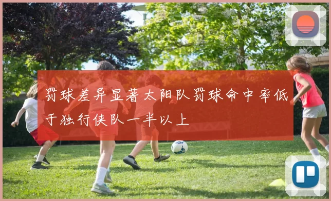 罚球差异显著太阳队罚球命中率低于独行侠队一半以上