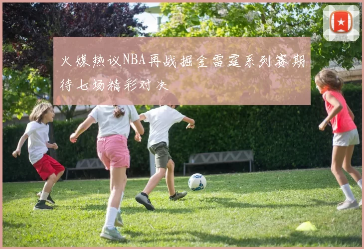 火媒热议NBA再战掘金雷霆系列赛期待七场精彩对决
