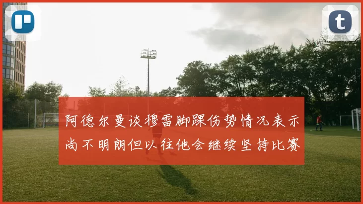 阿德尔曼谈穆雷脚踝伤势情况表示尚不明朗但以往他会继续坚持比赛