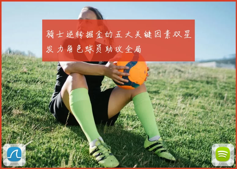 骑士逆转掘金的五大关键因素双星发力角色球员助攻全局