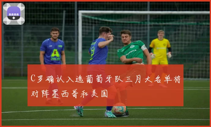 C罗确认入选葡萄牙队三月大名单将对阵墨西哥和美国