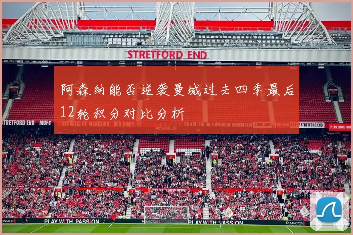 阿森纳能否逆袭曼城过去四季最后12轮积分对比分析