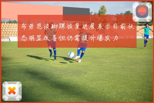 布劳恩谈脚踝恢复进展表示目前状态明显改善但仍需提升爆发力