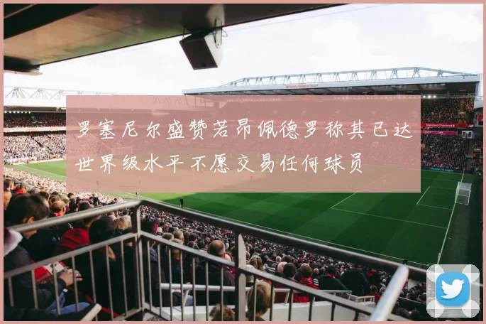 罗塞尼尔盛赞若昂佩德罗称其已达世界级水平不愿交易任何球员