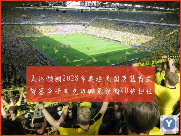 美记预测2028年奥运美国男篮首发阵容华子布克与獭兔领衔KD将担任替补
