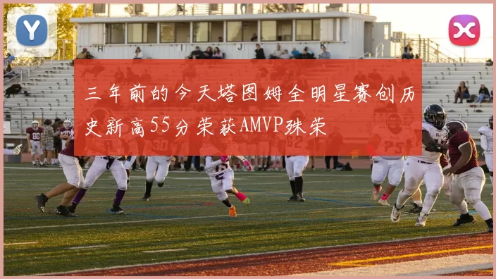 三年前的今天塔图姆全明星赛创历史新高55分荣获AMVP殊荣