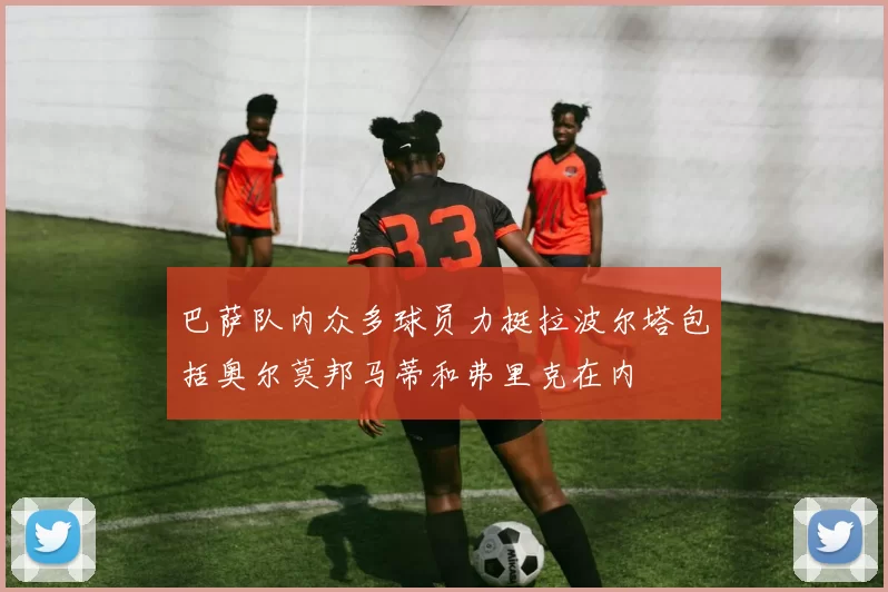 巴萨队内众多球员力挺拉波尔塔包括奥尔莫邦马蒂和弗里克在内
