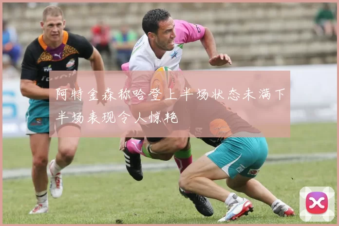 阿特金森称哈登上半场状态未满下半场表现令人惊艳